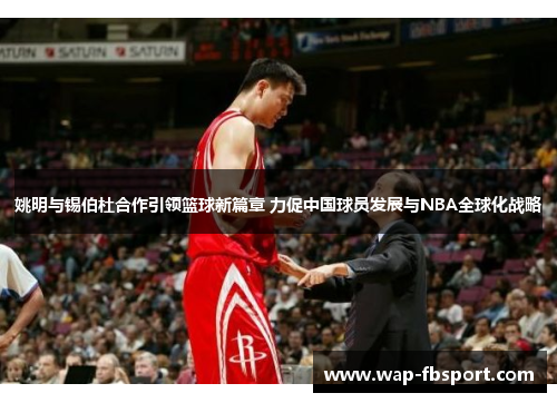 姚明与锡伯杜合作引领篮球新篇章 力促中国球员发展与NBA全球化战略