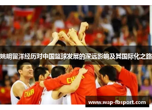 姚明留洋经历对中国篮球发展的深远影响及其国际化之路