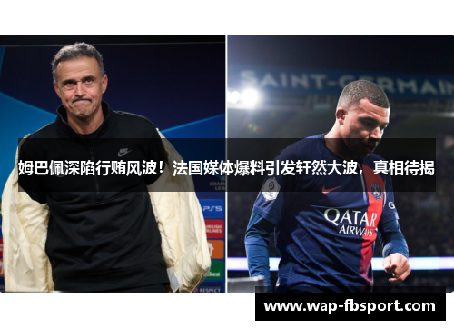 姆巴佩深陷行贿风波！法国媒体爆料引发轩然大波，真相待揭