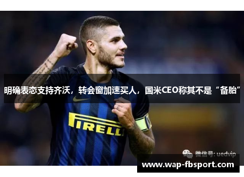 明确表态支持齐沃，转会窗加速买人，国米CEO称其不是“备胎”