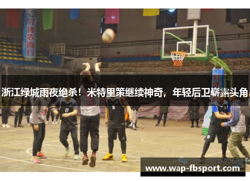 浙江绿城雨夜绝杀！米特里策继续神奇，年轻后卫崭露头角
